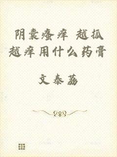阴囊瘙痒 越抓越痒用什么药膏